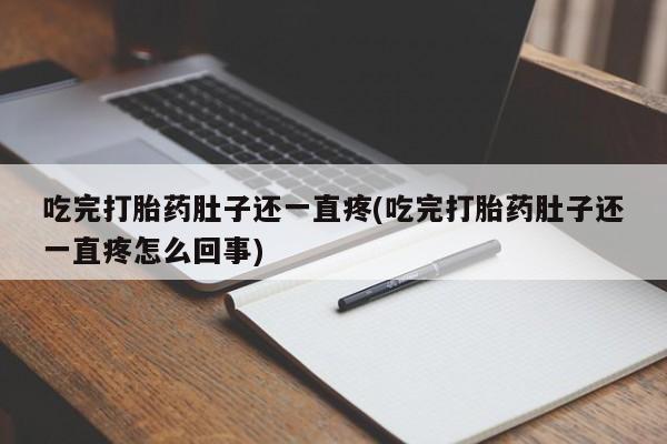 流产药使用吃完打胎药肚子还一直疼(吃完打胎药肚子还一直疼怎么回事)