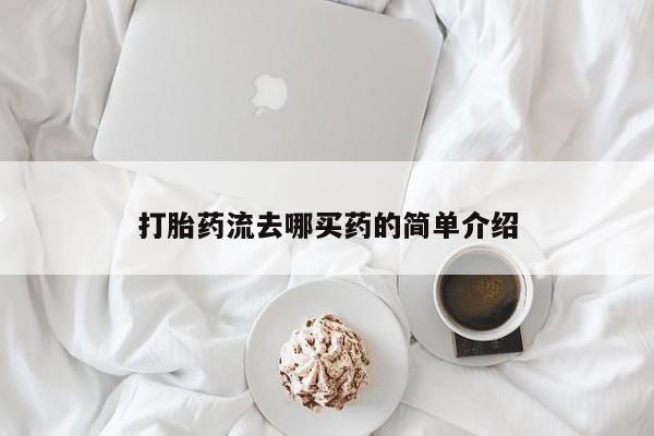 流产药使用打胎药流去哪买药的简单介绍