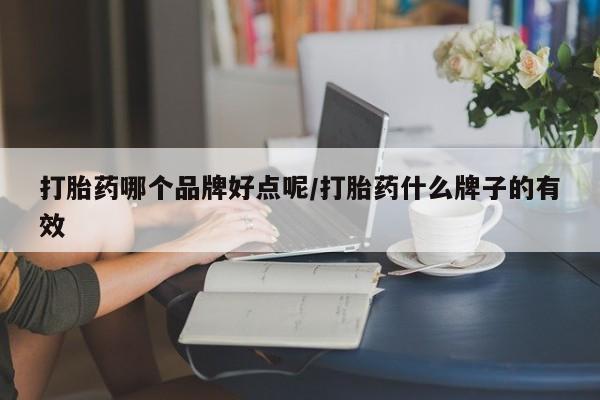 流产药使用打胎药哪个品牌好点呢/打胎药什么牌子的有效