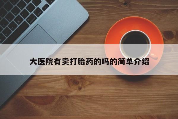 流产药使用大医院有卖打胎药的吗的简单介绍