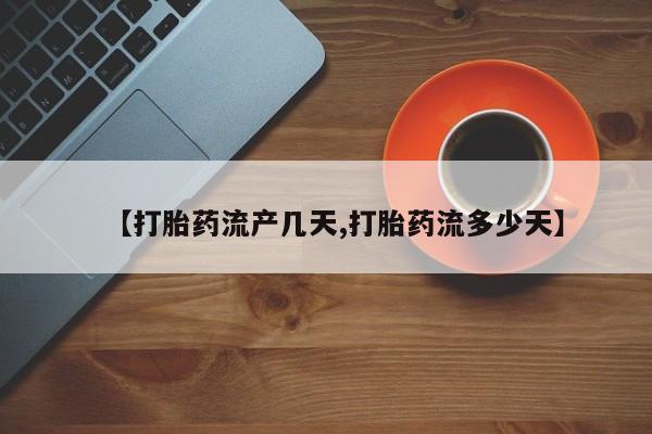流产药使用【打胎药流产几天,打胎药流多少天】