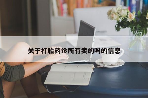 流产药使用关于打胎药诊所有卖的吗的信息