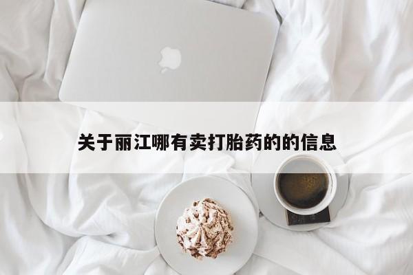 流产药使用关于丽江哪有卖打胎药的的信息