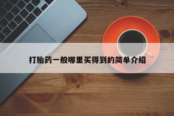 流产药使用打胎药一般哪里买得到的简单介绍