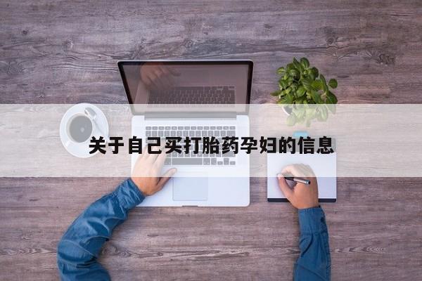 流产药使用关于自己买打胎药孕妇的信息