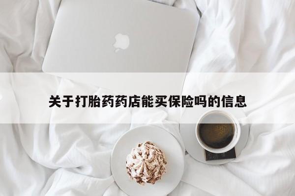 流产药使用关于打胎药药店能买保险吗的信息