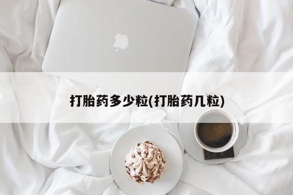 流产药使用打胎药多少粒(打胎药几粒)