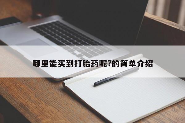 流产药使用哪里能买到打胎药呢?的简单介绍