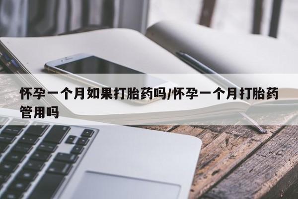 流产药使用怀孕一个月如果打胎药吗/怀孕一个月打胎药管用吗