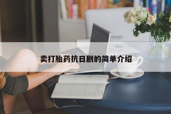 流产药使用卖打胎药抗日剧的简单介绍
