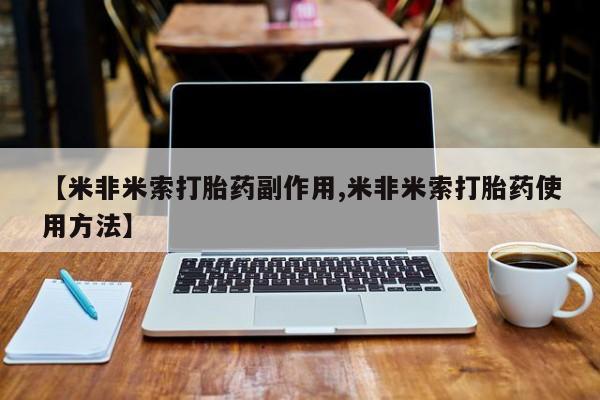 流产药使用【米非米索打胎药副作用,米非米索打胎药使用方法】