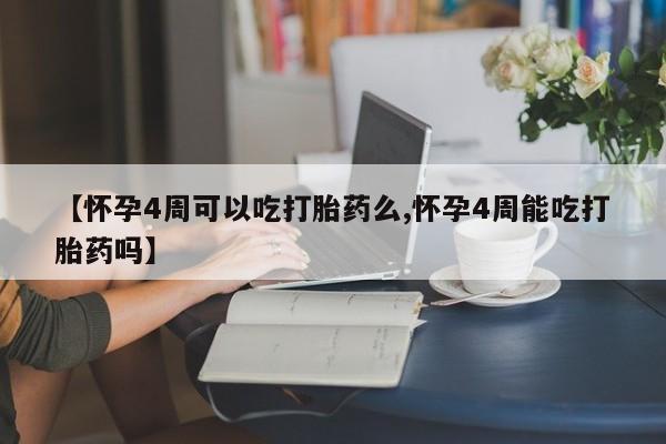 流产药使用【怀孕4周可以吃打胎药么,怀孕4周能吃打胎药吗】