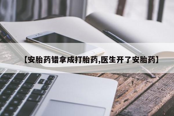 流产药使用【安胎药错拿成打胎药,医生开了安胎药】