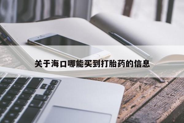 流产药使用关于海口哪能买到打胎药的信息