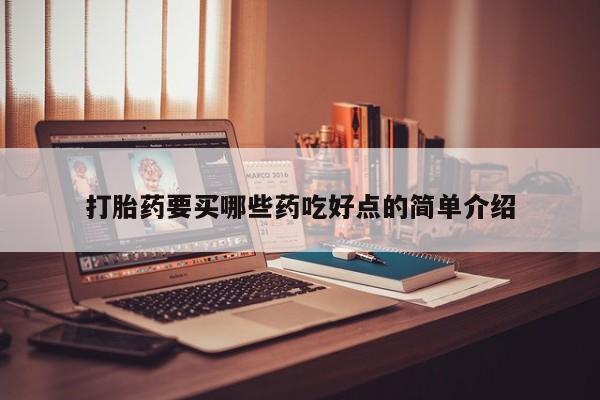 流产药使用打胎药要买哪些药吃好点的简单介绍