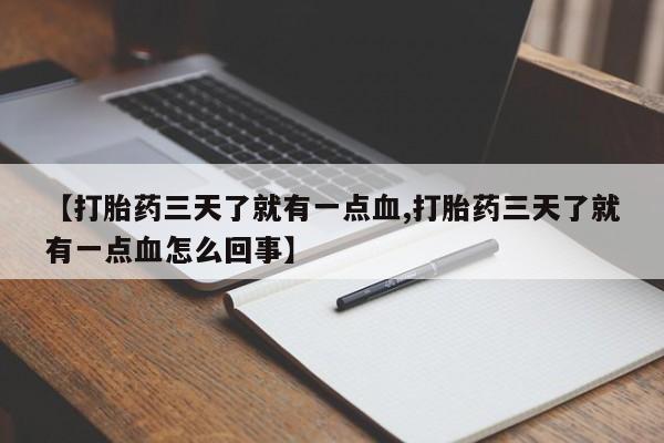 流产药使用【打胎药三天了就有一点血,打胎药三天了就有一点血怎么回事】