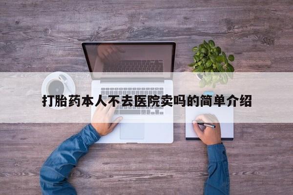流产药使用打胎药本人不去医院卖吗的简单介绍