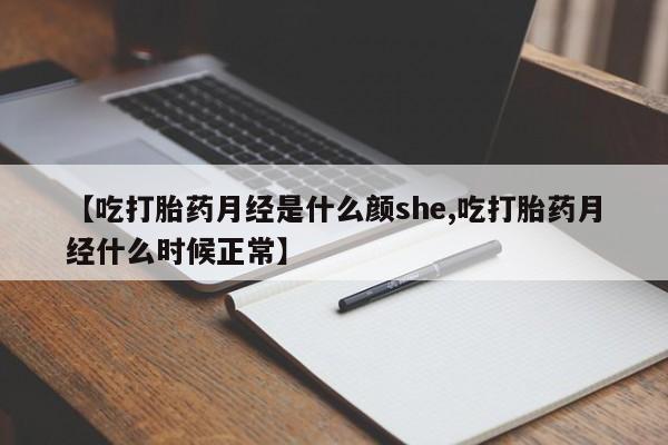 流产药使用【吃打胎药月经是什么颜she,吃打胎药月经什么时候正常】