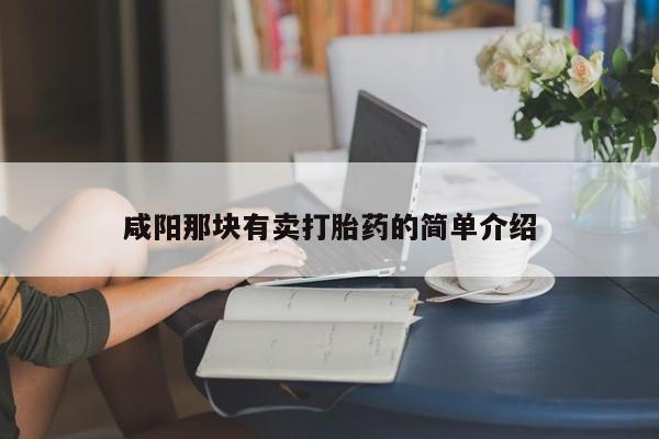 流产药使用咸阳那块有卖打胎药的简单介绍