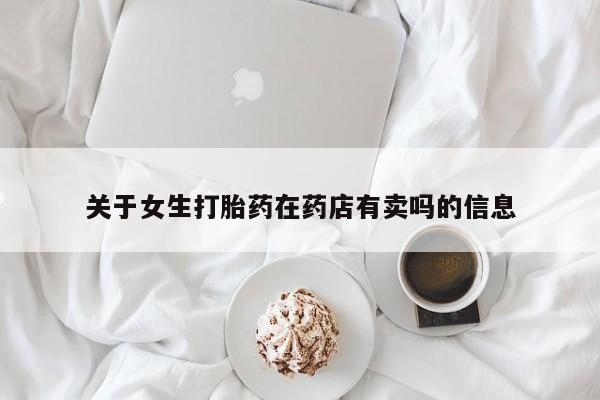 流产药使用关于女生打胎药在药店有卖吗的信息