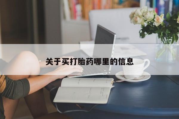 流产药使用关于买打胎药哪里的信息