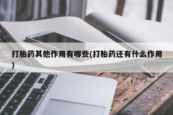 流产药使用打胎药其他作用有哪些(打胎药还有什么作用)